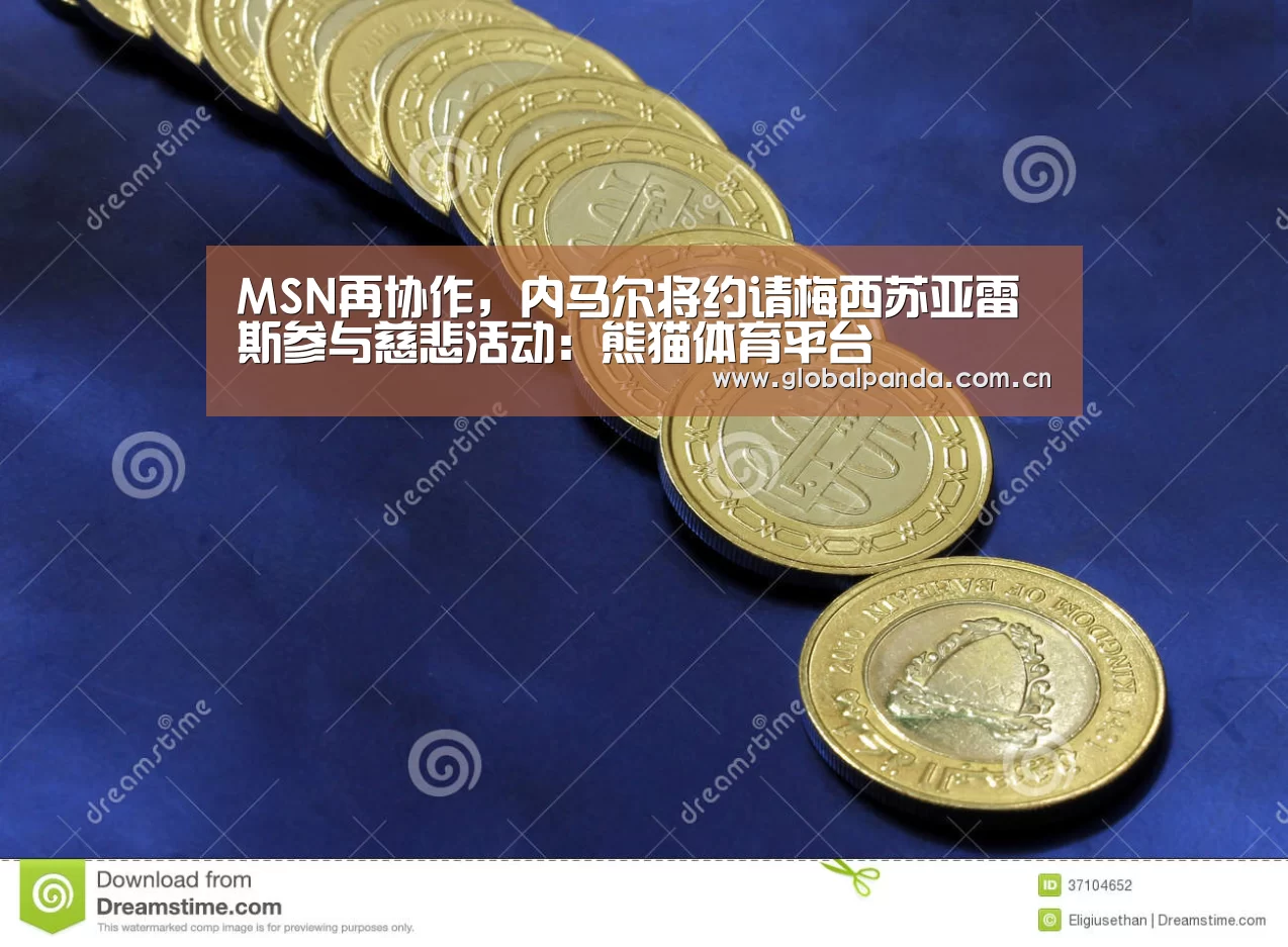 MSN再协作,内马尔将约请梅西苏亚雷斯参与慈悲活动:熊猫体育平台(图2) 熊猫入口