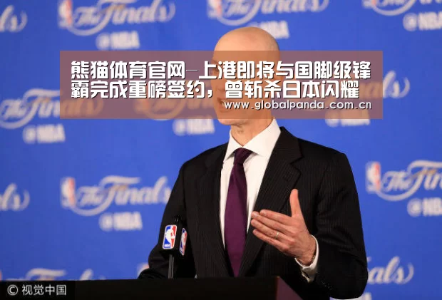熊猫体育官网-上港即将与国脚级锋霸完成重磅签约,曾斩杀日本闪耀亚洲足坛!(图2) 熊猫体育app
